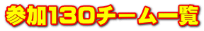 参加130チーム一覧